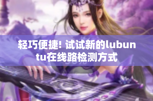 轻巧便捷! 试试新的lubuntu在线路检测方式