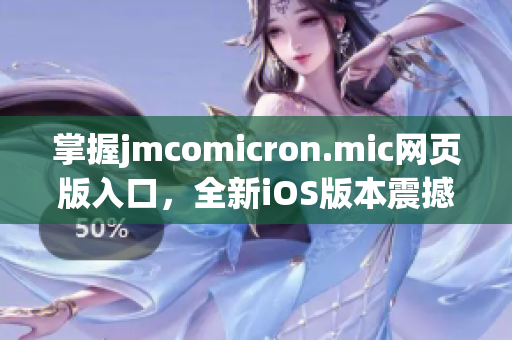 掌握jmcomicron.mic网页版入口，全新iOS版本震撼上线