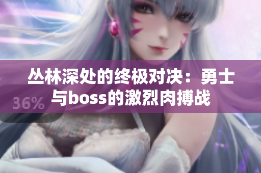 丛林深处的终极对决：勇士与boss的激烈肉搏战