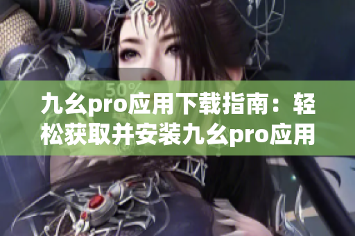 九幺pro应用下载指南：轻松获取并安装九幺pro应用程序