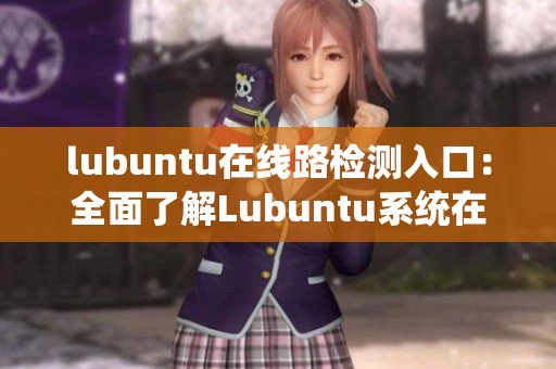 lubuntu在线路检测入口：全面了解Lubuntu系统在线路检测的简便方法