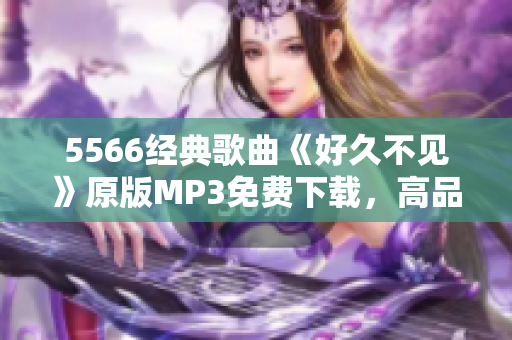 5566经典歌曲《好久不见》原版MP3免费下载，高品质音乐享受