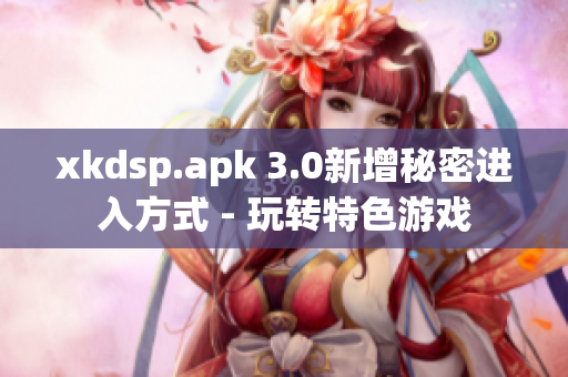 xkdsp.apk 3.0新增秘密进入方式 - 玩转特色游戏