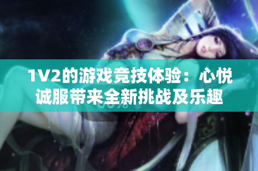 1V2的游戏竞技体验：心悦诚服带来全新挑战及乐趣