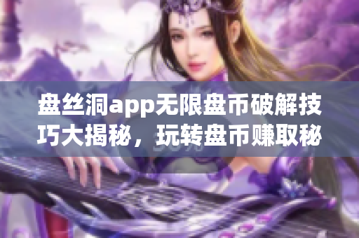 盘丝洞app无限盘币破解技巧大揭秘，玩转盘币赚取秘籍曝光