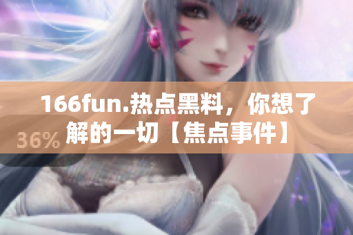 166fun.热点黑料，你想了解的一切【焦点事件】