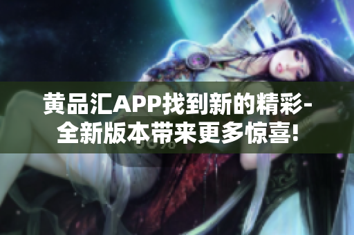 黄品汇APP找到新的精彩-全新版本带来更多惊喜!