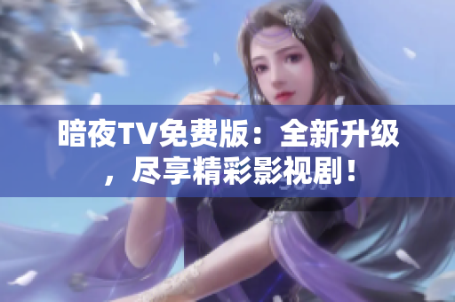 暗夜TV免费版：全新升级，尽享精彩影视剧！