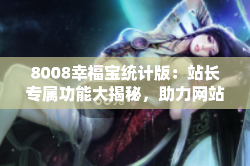 8008幸福宝统计版：站长专属功能大揭秘，助力网站管理变得更轻松