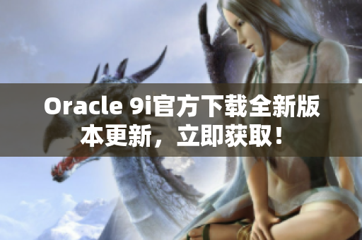 Oracle 9i官方下载全新版本更新，立即获取！