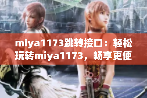 miya1173跳转接口：轻松玩转miya1173，畅享更便捷的跳转体验