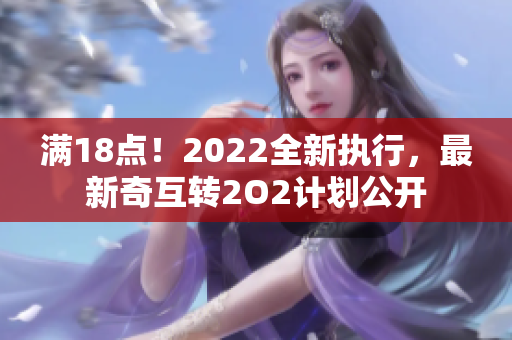 满18点！2022全新执行，最新奇互转2O2计划公开