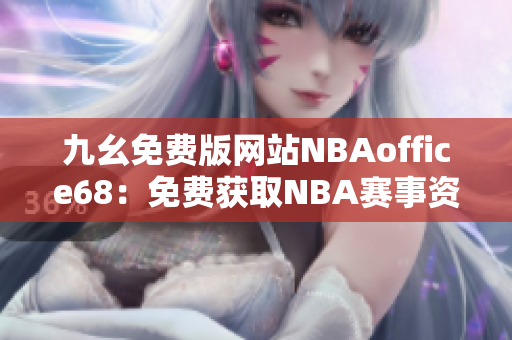 九幺免费版网站NBAoffice68：免费获取NBA赛事资讯、直播及分析数据