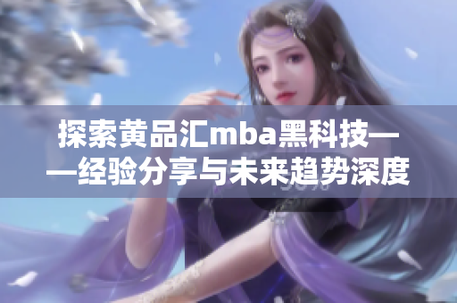 探索黄品汇mba黑科技——经验分享与未来趋势深度剖析