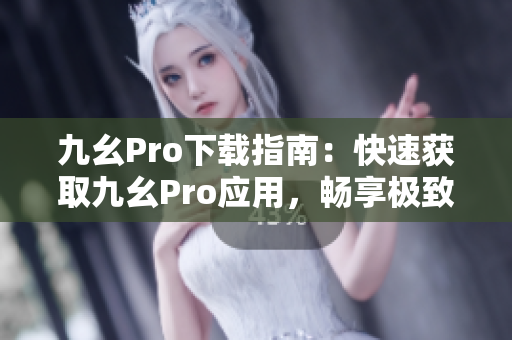 九幺Pro下载指南：快速获取九幺Pro应用，畅享极致音乐体验