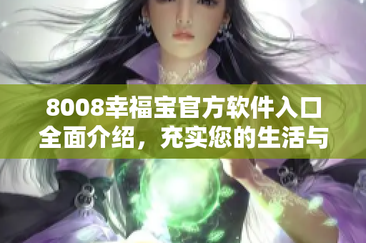 8008幸福宝官方软件入口全面介绍，充实您的生活与幸福