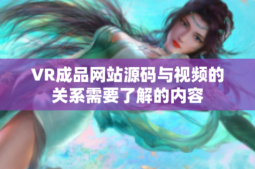 VR成品网站源码与视频的关系需要了解的内容