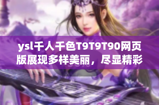 ysl千人千色T9T9T90网页版展现多样美丽，尽显精彩时尚