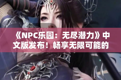 《NPC乐园：无尽潜力》中文版发布！畅享无限可能的游戏世界