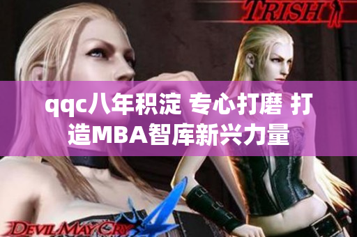 qqc八年积淀 专心打磨 打造MBA智库新兴力量