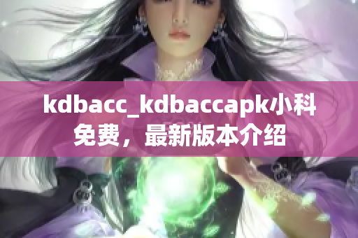 kdbacc_kdbaccapk小科免费，最新版本介绍