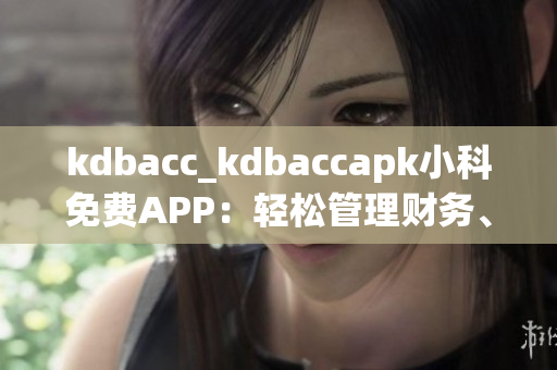 kdbacc_kdbaccapk小科免费APP：轻松管理财务、随身记账省心利器