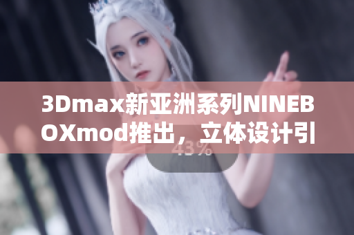 3Dmax新亚洲系列NINEBOXmod推出，立体设计引领时尚潮流