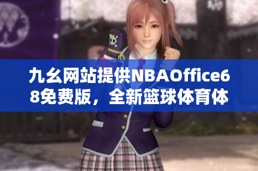 九幺网站提供NBAOffice68免费版，全新篮球体育体验分享