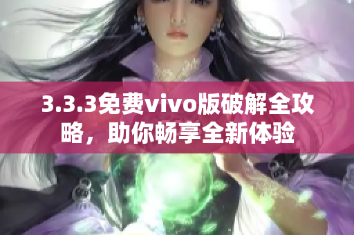 3.3.3免费vivo版破解全攻略，助你畅享全新体验