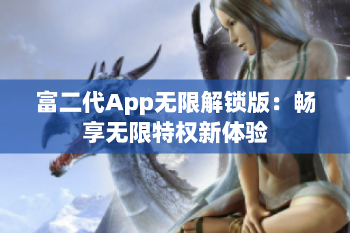 富二代App无限解锁版：畅享无限特权新体验