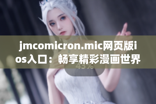 jmcomicron.mic网页版ios入口：畅享精彩漫画世界