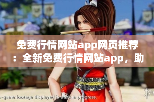 免费行情网站app网页推荐：全新免费行情网站app，助您实时掌握全球市场动态