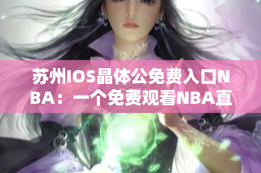 苏州IOS晶体公免费入口NBA：一个免费观看NBA直播的好去处