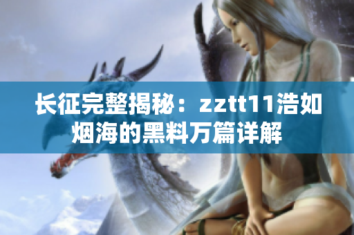 长征完整揭秘：zztt11浩如烟海的黑料万篇详解