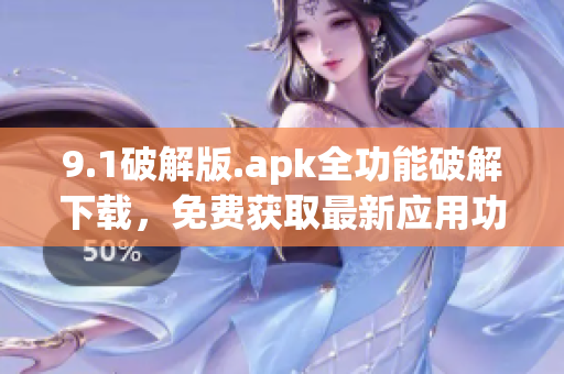 9.1破解版.apk全功能破解下载，免费获取最新应用功能