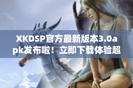 XKDSP官方最新版本3.0apk发布啦！立即下载体验超强音效效果