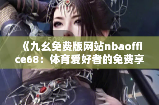 《九幺免费版网站nbaoffice68：体育爱好者的免费享受天堂》