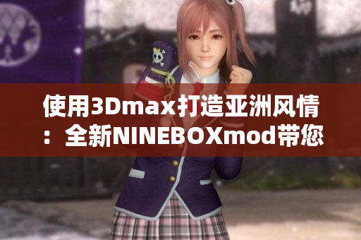 使用3Dmax打造亚洲风情：全新NINEBOXmod带您领略亚洲风情