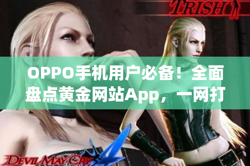 OPPO手机用户必备！全面盘点黄金网站App，一网打尽实用推荐