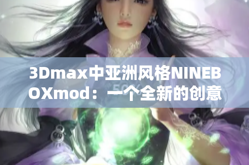 3Dmax中亚洲风格NINEBOXmod：一个全新的创意设计灵感