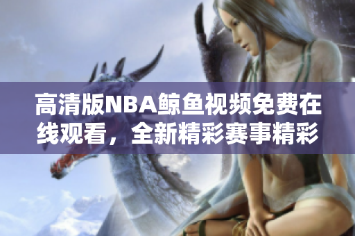 高清版NBA鲸鱼视频免费在线观看，全新精彩赛事精彩呈现