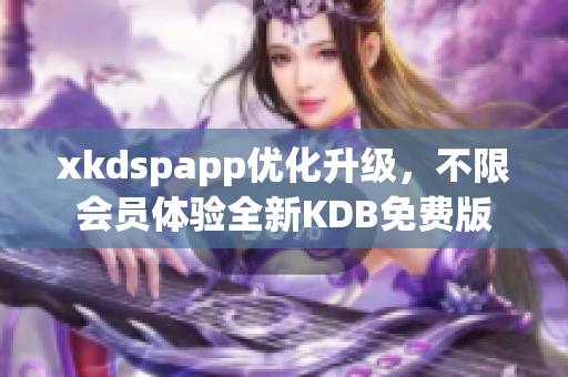 xkdspapp优化升级，不限会员体验全新KDB免费版