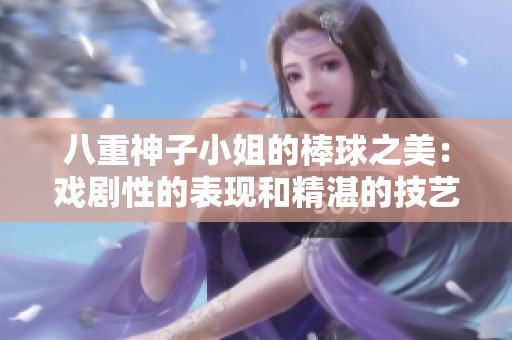 八重神子小姐的棒球之美：戏剧性的表现和精湛的技艺【回顾】