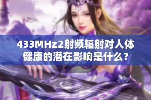 433MHz2射频辐射对人体健康的潜在影响是什么？