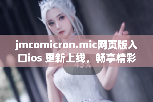 jmcomicron.mic网页版入口ios 更新上线，畅享精彩漫画世界