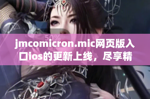 jmcomicron.mic网页版入口ios的更新上线，尽享精彩漫画资源