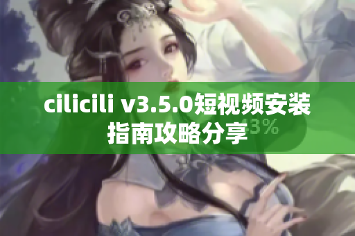 cilicili v3.5.0短视频安装指南攻略分享