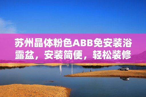 苏州晶体粉色ABB免安装浴露盆，安装简便，轻松装修必备，美观实用