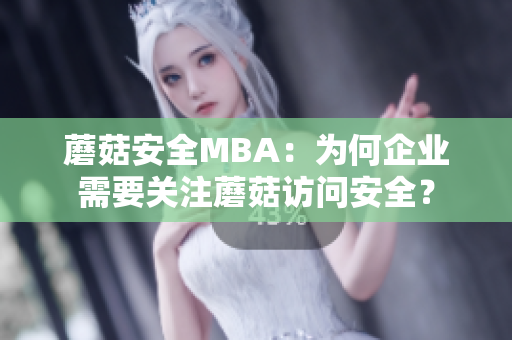 蘑菇安全MBA：为何企业需要关注蘑菇访问安全？