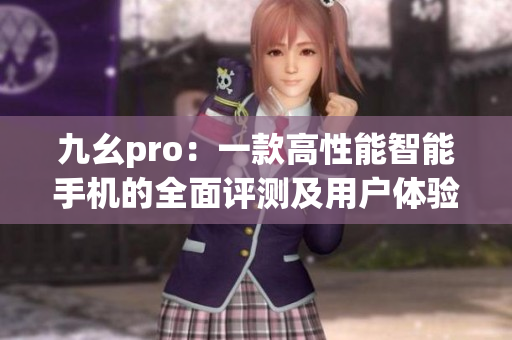 九幺pro：一款高性能智能手机的全面评测及用户体验报告